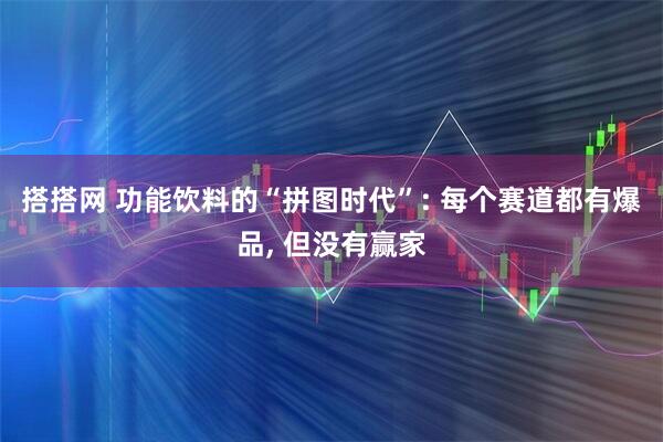 搭搭网 功能饮料的“拼图时代”: 每个赛道都有爆品, 但没有赢家